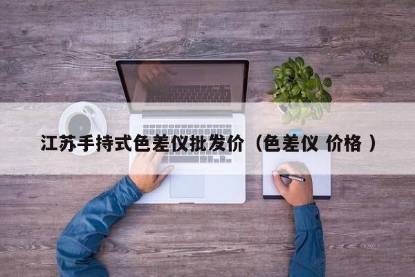 江蘇手持式色差儀批發(fā)價(jià)（色差儀 價(jià)格 ）