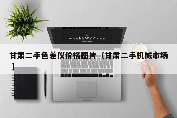 甘肅二手色差儀價(jià)格圖片（甘肅二手機(jī)械市場(chǎng) ）