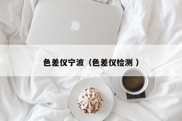 色差儀寧波（色差儀檢測 ）