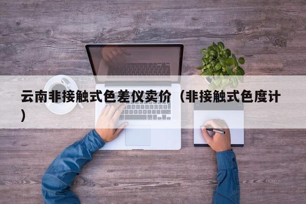 云南非接觸式色差儀賣價(jià)（非接觸式色度計(jì) ）