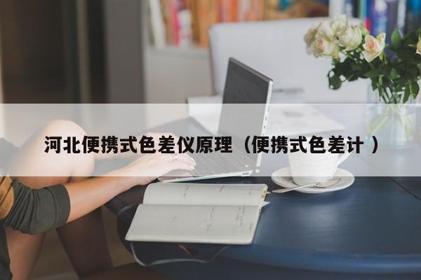 河北便攜式色差儀原理（便攜式色差計(jì) ）