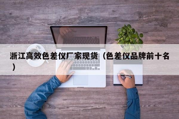 浙江高效色差儀廠家現(xiàn)貨（色差儀品牌前十名 ）