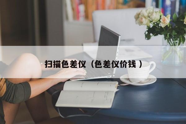 掃描色差儀（色差儀價錢 ）