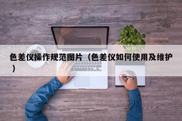 色差儀操作規(guī)范圖片（色差儀如何使用及維護(hù) ）