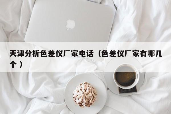 天津分析色差儀廠家電話（色差儀廠家有哪幾個(gè) ）