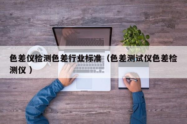 色差儀檢測色差行業(yè)標準（色差測試儀色差檢測儀 ）