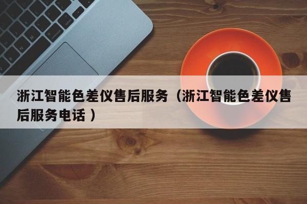 浙江智能色差儀售后服務(wù)（浙江智能色差儀售后服務(wù)電話 ）