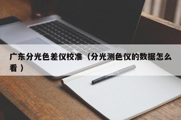 廣東分光色差儀校準(zhǔn)（分光測(cè)色儀的數(shù)據(jù)怎么看 ）