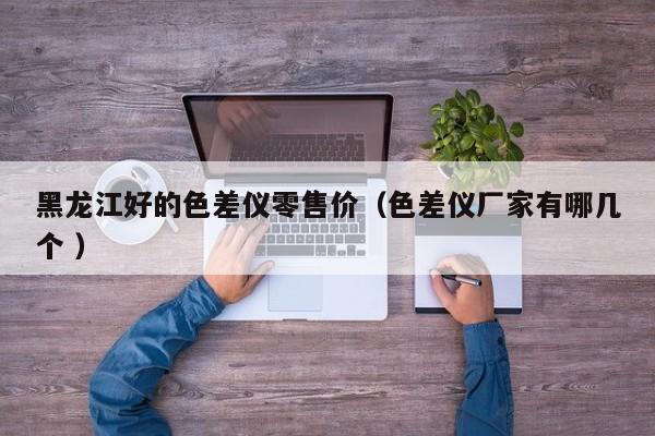 黑龍江好的色差儀零售價（色差儀廠家有哪幾個 ）