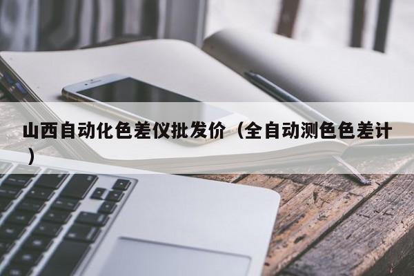 山西自動化色差儀批發(fā)價（全自動測色色差計 ）