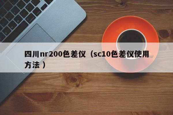 四川nr200色差儀（sc10色差儀使用方法 ）