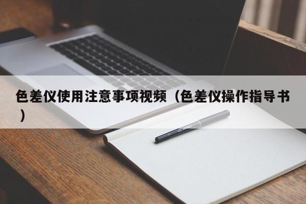 色差儀使用注意事項(xiàng)視頻（色差儀操作指導(dǎo)書 ）