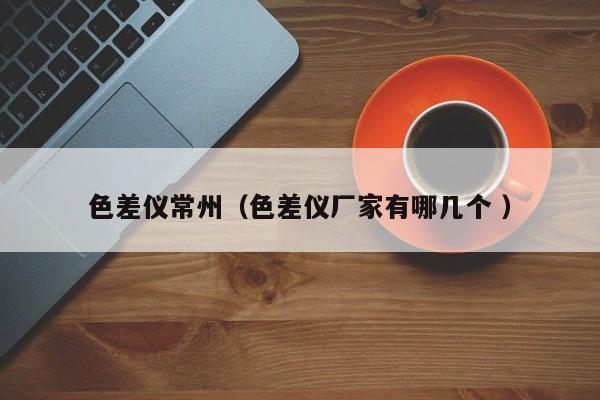色差儀常州（色差儀廠家有哪幾個(gè) ）