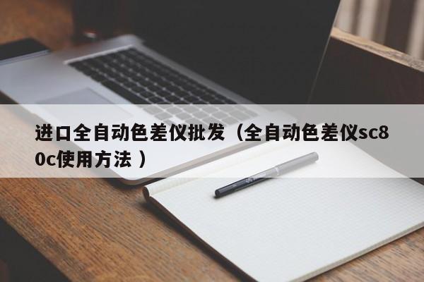 進(jìn)口全自動(dòng)色差儀批發(fā)（全自動(dòng)色差儀sc80c使用方法 ）