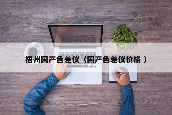 梧州國(guó)產(chǎn)色差儀（國(guó)產(chǎn)色差儀價(jià)格 ）
