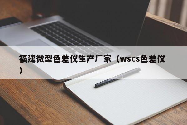 福建微型色差儀生產(chǎn)廠家（wscs色差儀 ）