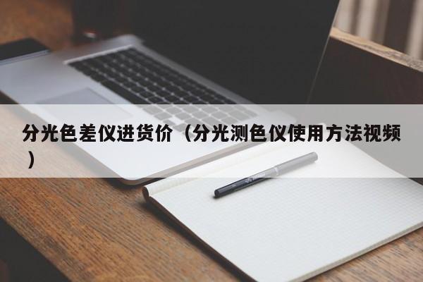 分光色差儀進(jìn)貨價（分光測色儀使用方法視頻 ）