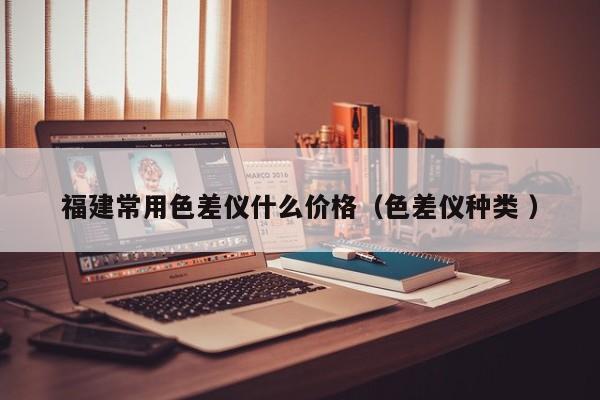 福建常用色差儀什么價(jià)格（色差儀種類(lèi) ）
