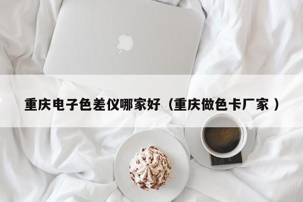 重慶電子色差儀哪家好（重慶做色卡廠家 ）