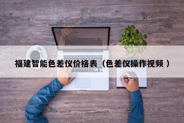 福建智能色差儀價格表（色差儀操作視頻 ）