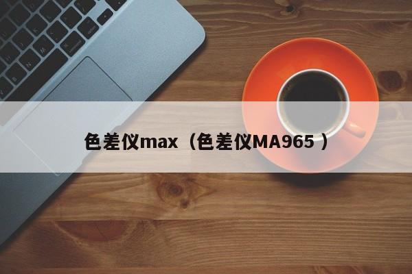 色差儀max（色差儀MA965 ）