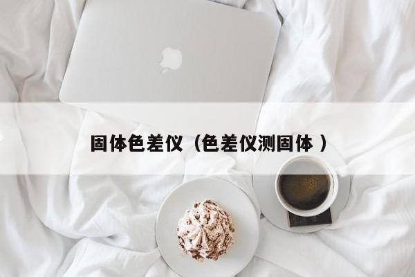 固體色差儀（色差儀測固體 ）