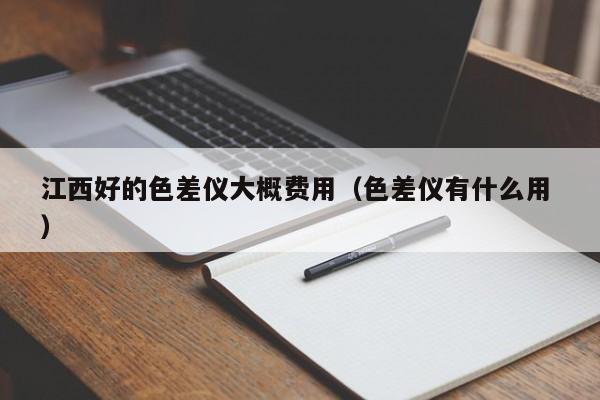 江西好的色差儀大概費(fèi)用（色差儀有什么用 ）