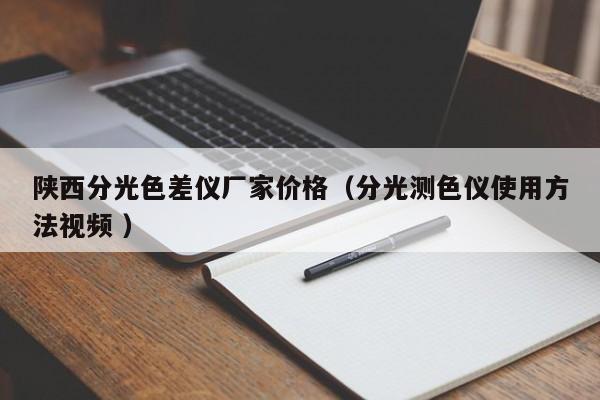 陜西分光色差儀廠家價(jià)格（分光測(cè)色儀使用方法視頻 ）