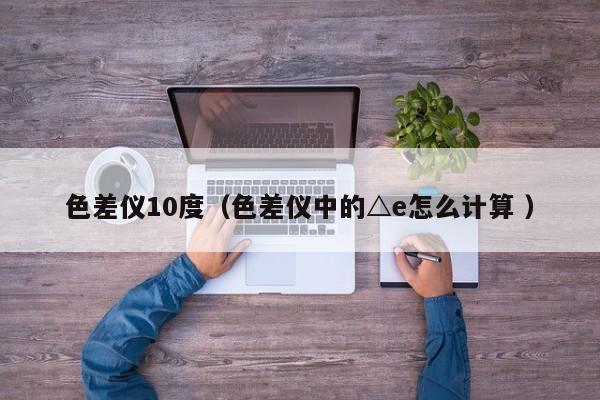 色差儀10度（色差儀中的△e怎么計(jì)算 ）