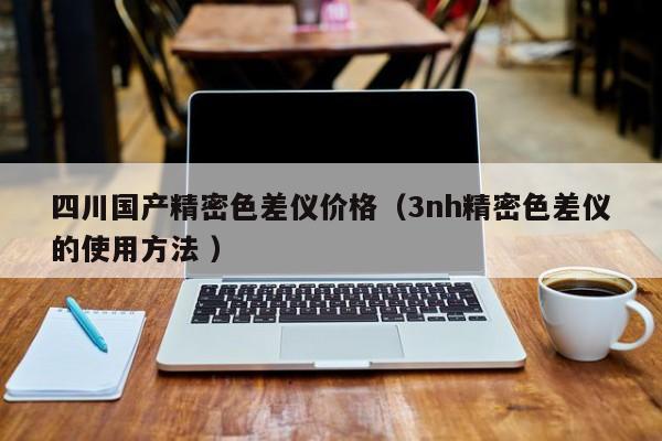 四川國(guó)產(chǎn)精密色差儀價(jià)格（3nh精密色差儀的使用方法 ）
