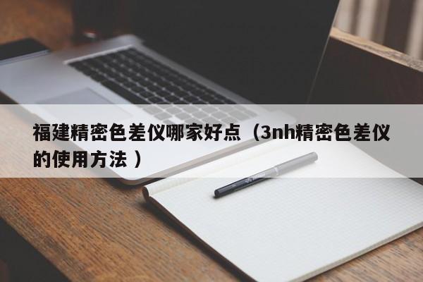 福建精密色差儀哪家好點(diǎn)（3nh精密色差儀的使用方法 ）