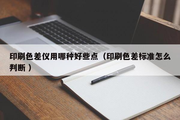 印刷色差儀用哪種好些點(diǎn)（印刷色差標(biāo)準(zhǔn)怎么判斷 ）