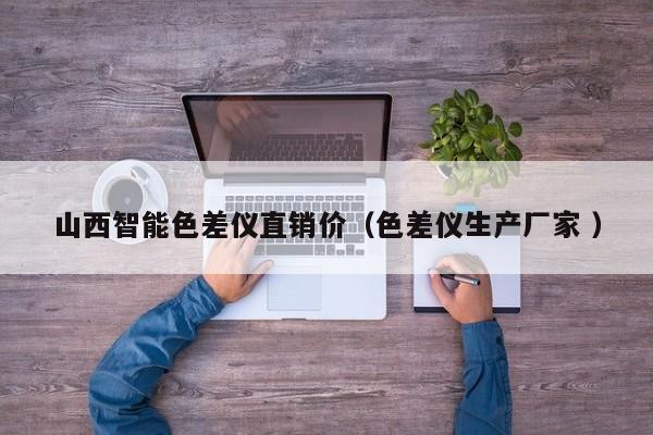 山西智能色差儀直銷價(jià)（色差儀生產(chǎn)廠家 ）