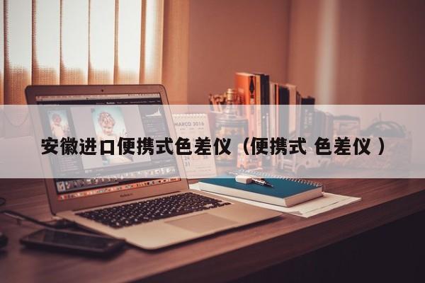安徽進(jìn)口便攜式色差儀（便攜式 色差儀 ）