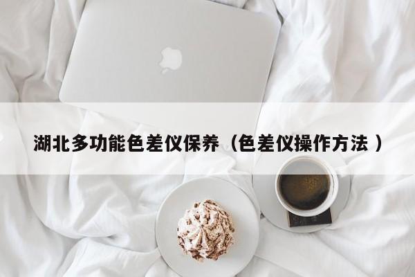 湖北多功能色差儀保養(yǎng)（色差儀操作方法 ）