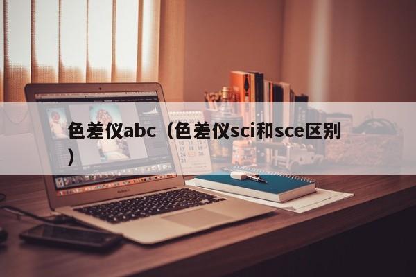 色差儀abc（色差儀sci和sce區(qū)別 ）