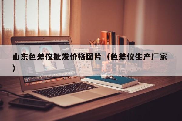 山東色差儀批發(fā)價(jià)格圖片（色差儀生產(chǎn)廠家 ）