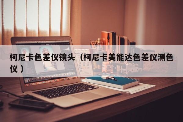 柯尼卡色差儀鏡頭（柯尼卡美能達色差儀測色儀 ）
