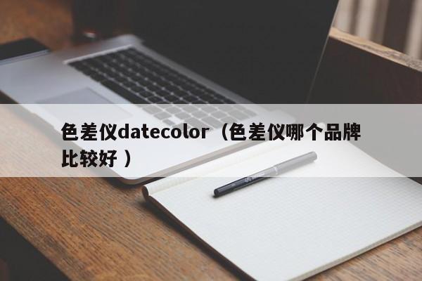 色差儀datecolor（色差儀哪個(gè)品牌比較好 ）