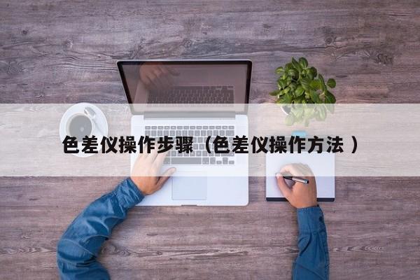 色差儀操作步驟（色差儀操作方法 ）