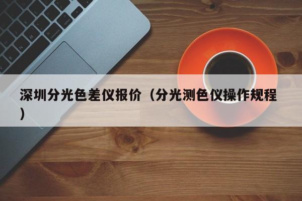 深圳分光色差儀報價（分光測色儀操作規(guī)程 ）