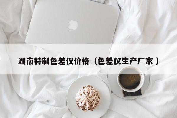 湖南特制色差儀價(jià)格（色差儀生產(chǎn)廠家 ）
