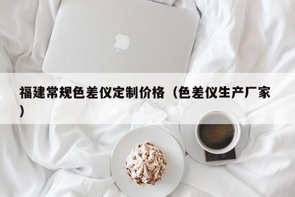 福建常規(guī)色差儀定制價(jià)格（色差儀生產(chǎn)廠家 ）