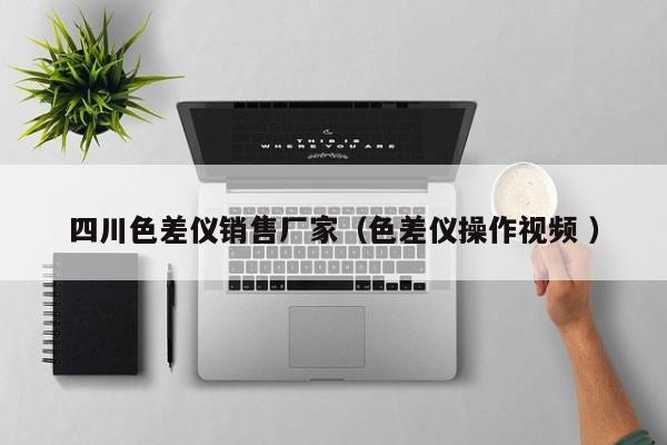 四川色差儀銷售廠家（色差儀操作視頻 ）