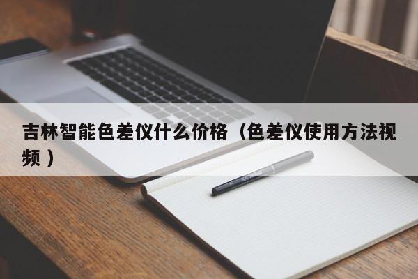 吉林智能色差儀什么價(jià)格（色差儀使用方法視頻 ）