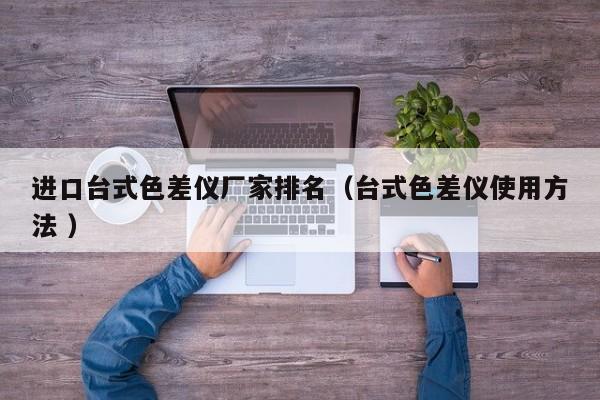 進口臺式色差儀廠家排名（臺式色差儀使用方法 ）