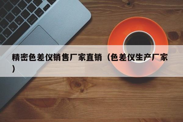 精密色差儀銷售廠家直銷（色差儀生產(chǎn)廠家 ）