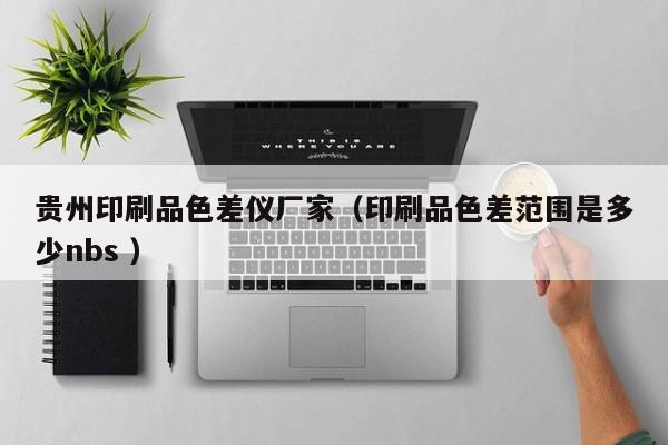 貴州印刷品色差儀廠家（印刷品色差范圍是多少nbs ）