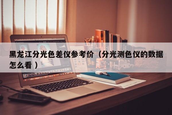黑龍江分光色差儀參考價（分光測色儀的數(shù)據(jù)怎么看 ）