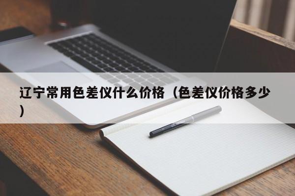 遼寧常用色差儀什么價格（色差儀價格多少 ）